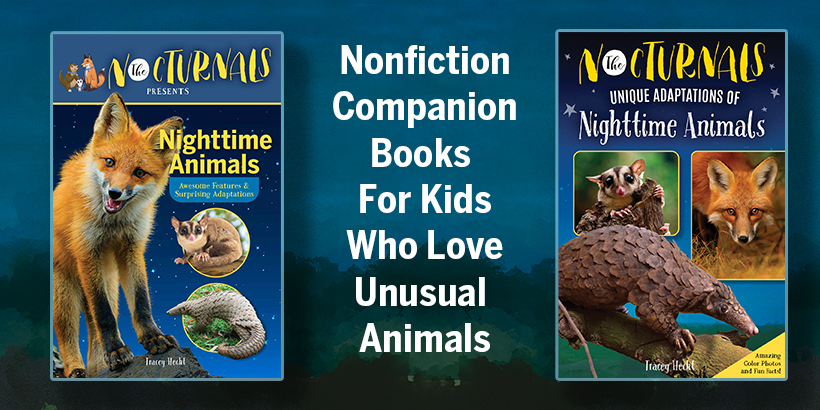 This graphic shows the new nonfiction collection for The Nocturnals. To the left is the cover of the early reader book Nighttime Animals, centered is the text "Companion Nonfiction for Kids who Love Unusual Animals" while to the right is the cover of the middle grade book cover for Unique Adaptations of Nighttime Animals.